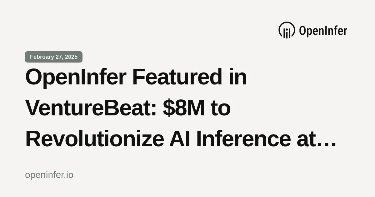 OpenInfer Featured in VentureBeat: $8M to Revolutionize AI Inference at the Edge!